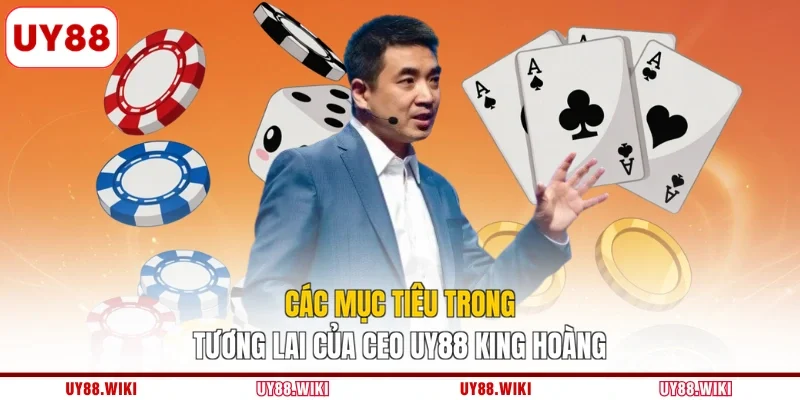 Các mục tiêu trong tương lai của CEO UY88 King Hoàng