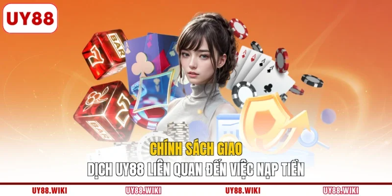 Chính sách giao dịch UY88 liên quan đến việc nạp tiền