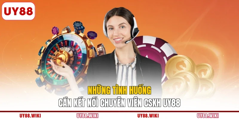 Những tình huống cần kết nối chuyên viên CSKH UY88