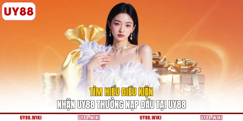 Tìm hiểu điều kiện nhận UY88 thưởng nạp đầu tại UY88